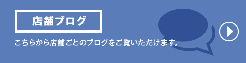 店舗ブログ こちらから店舗ごとのブログをご覧いただけます。