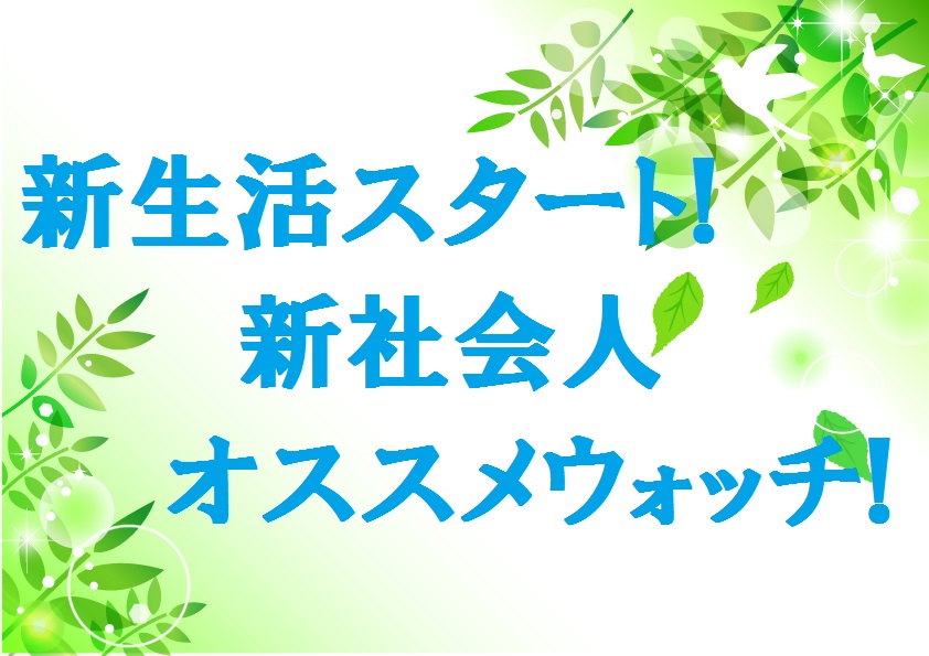 新生活のスタートに・・・フレッシャーズオススメ腕時計