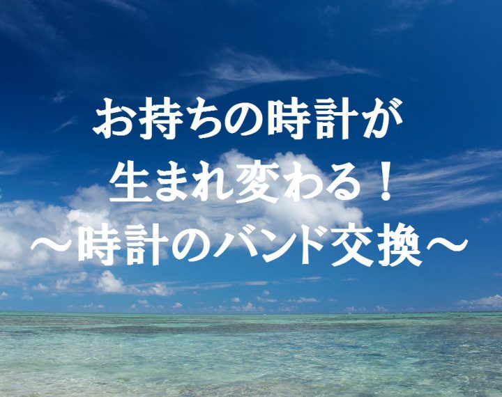 夏本番！時計のバンドは大丈夫？