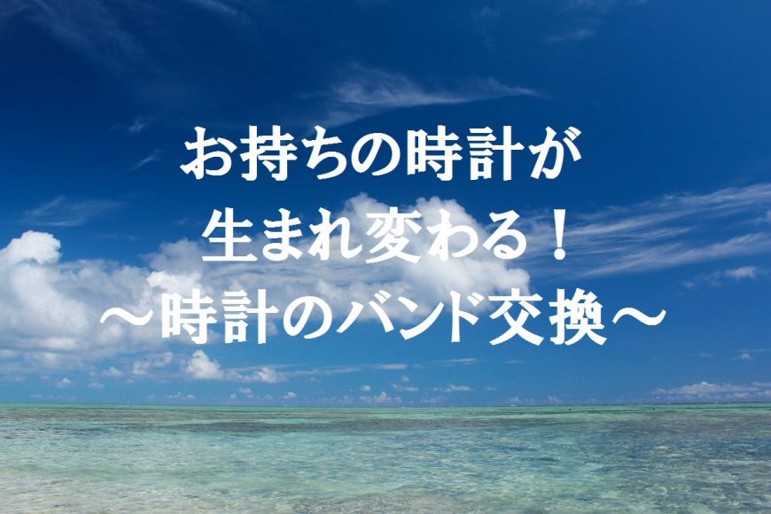 夏本番！時計のバンドは大丈夫？