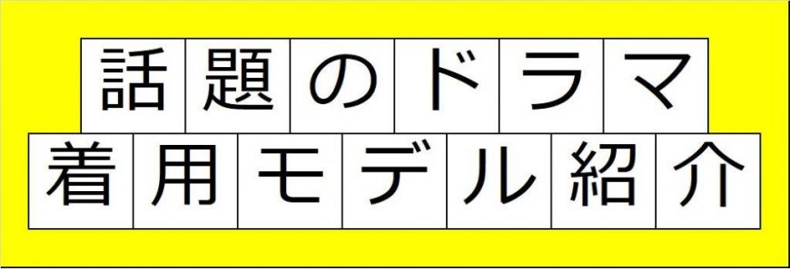 大人気ドラマ着用モデルの紹介！