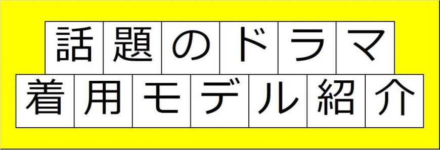 大人気ドラマ着用モデルの紹介！