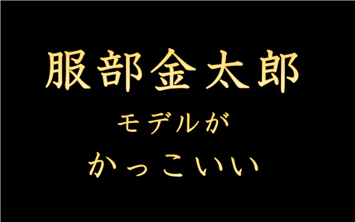 服部金太郎モデルがかっこいい
