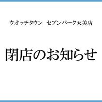 ウオッチタウン　セブンパーク天美店閉店のお知らせ